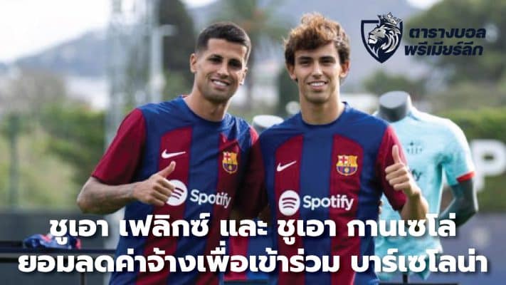 Joao Felix and Joao Cancelo take pay cuts to join Barcelona